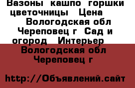 Вазоны, кашпо, горшки, цветочницы › Цена ­ 6 700 - Вологодская обл., Череповец г. Сад и огород » Интерьер   . Вологодская обл.,Череповец г.